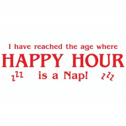 I Have Reached The Age Where Happy Hour Is A Nap