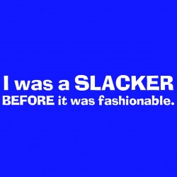 I Was A Slacker Before It Was Fashonable