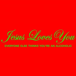 Jesus Loves You Everyone Else Thinks You're An Alcoholic