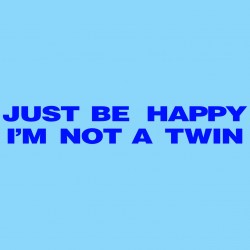 Just Be Happy I'm Not A Twin