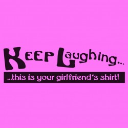 Keep Laughing This Is Your Girlfriend's Shirt