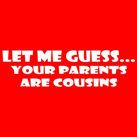 Let Me Guess Your Parents Are Cousins