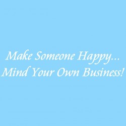 Make Someone Happy Mind Your Own Business