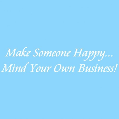 Make Someone Happy Mind Your Own Business