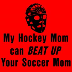 My Hockey Mom Can Beat Up Your Soccer Mom