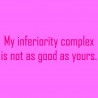 My Inferiority Complex Is Not As Good As Yours