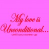 My Love Is Unconditional Until You Screw Up