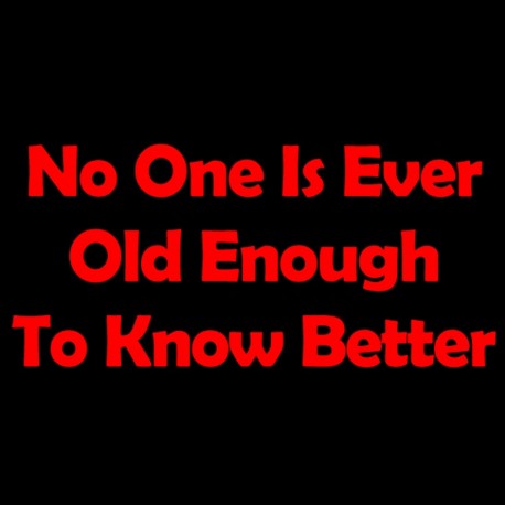 No One Is Ever Old Enough To Know Better