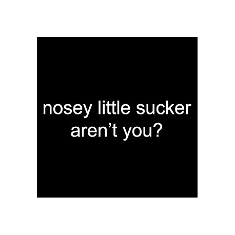 Nosey Little Sucker Aren't You
