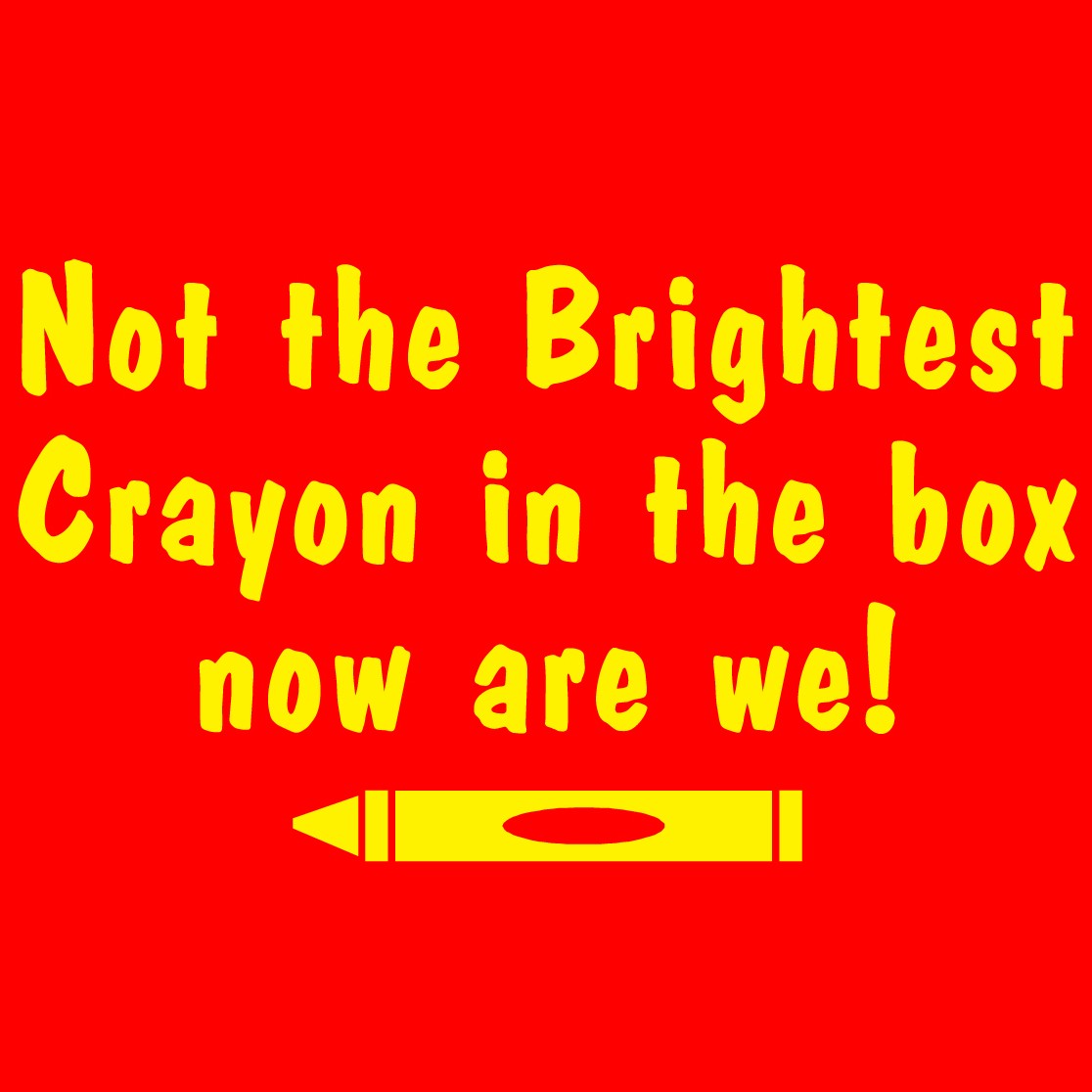 not the brightest crayon