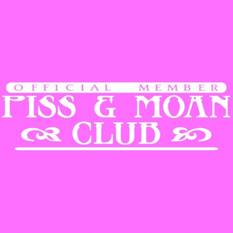 Official Memeber Of Piss And Moan Club