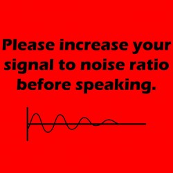 Please Increase Your Signal To Noise Ratio Before Talking