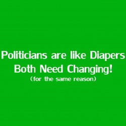 Politicians Are Like Diapers Both Need Changing For The Same Reason