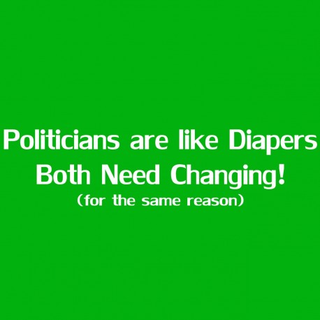 Politicians Are Like Diapers Both Need Changing For The Same Reason