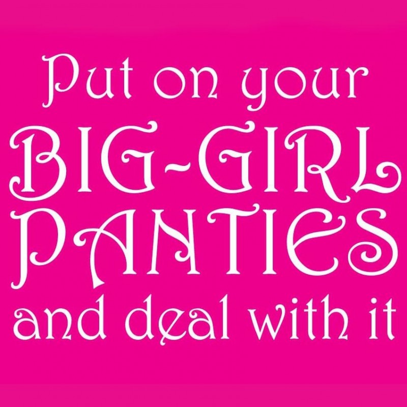 Put On Your Big Girl Panties And Deal With It
