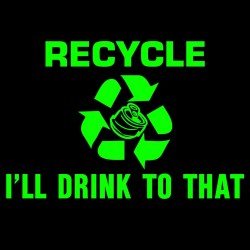 Recycle I'll Drink To That