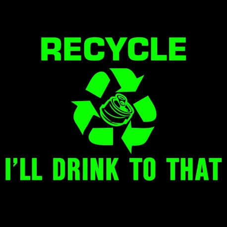 Recycle I'll Drink To That