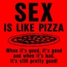 Sex Is Like Pizza When Its Good Its Good When Its Bad Its Still Good