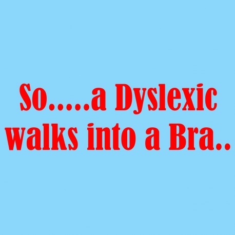 So A Dyslexic Walks Into A Bra