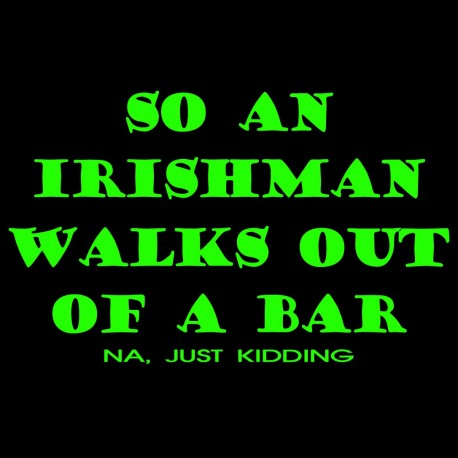 So An Irishman Walks Out Of A Bar Na Just Kidding