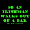 So An Irishman Walks Out Of A Bar Na Just Kidding