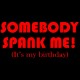 Somebody Spank Me It's My Birthday