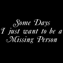 Some Days I Just Want To Be A Missing Person
