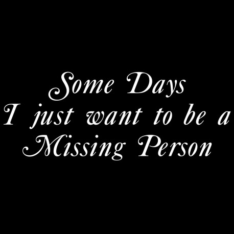 Some Days I Just Want To Be A Missing Person