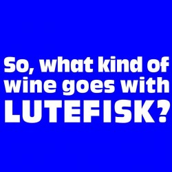 So What Kind Of Wine Goes With Lutefisk