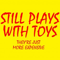 Still Plays With Toys They're Just More Expensive