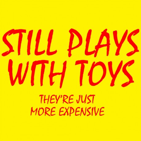 Still Plays With Toys They're Just More Expensive