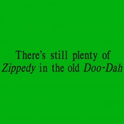 There's Still Plenty Of Zippedy Is The Old Doo-Dah