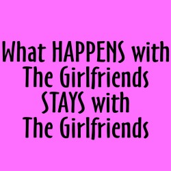 What Happens With The Girlfriends Stays With The Girlfriends