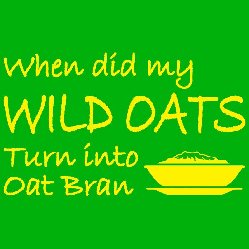 When Did My Wild Oats Turn Into Oat Bran