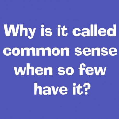 Why Is It Called Common Sense When So Few Have It