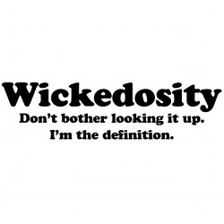 Wickedosity Don't Bother Looking It Up I'm The Definition