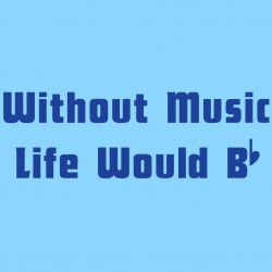 Without Music Life Would B flat