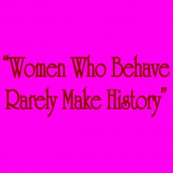 Women Who Behave Rarely Make History