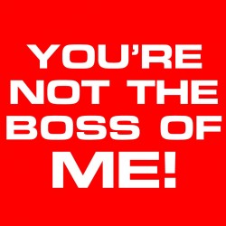 You're Not The Boss Of Me