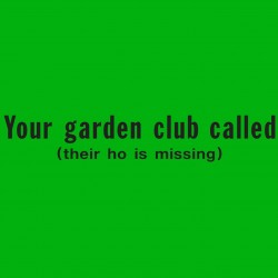 Your Garden Club Called Their Ho Is Missing
