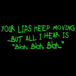 Your Lips Keep Moving But All I Hear Is Blah Blah Blah