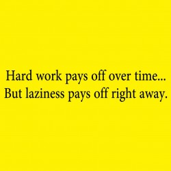 Hard Work Pays Off Over Time But Laziness Pays Off Right Away