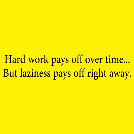 Hard Work Pays Off Over Time But Laziness Pays Off Right Away