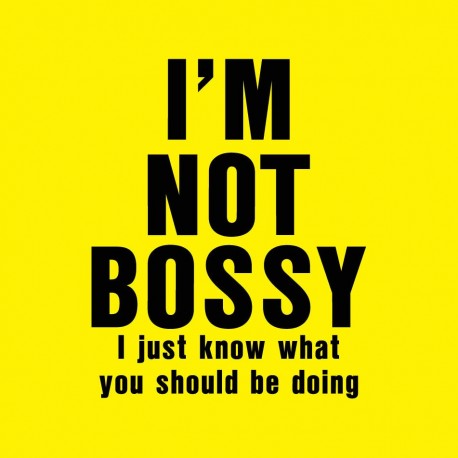 I'm Not Bossy I Just Know What You Should Be Doing