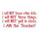 I Will Not Tease/Throw Things/Yell. I Am The Teacher