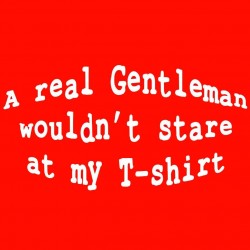 A Real Gentleman Would't Stare At My T-Shirt