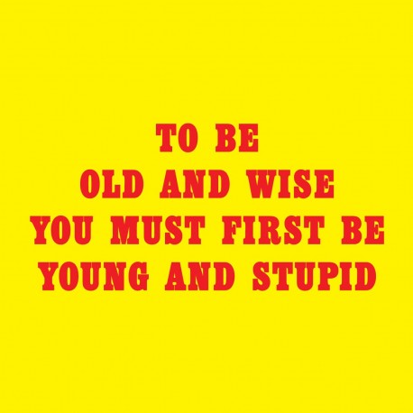 To Be Old And Wise You Must First Be Young And Stupid