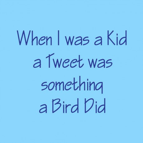 When I Was A Kid A Tweet Was Something A Bird Did