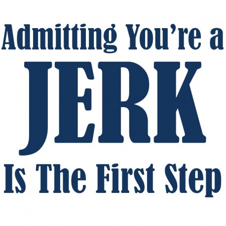 Admitting You're A JERK Is The First Step