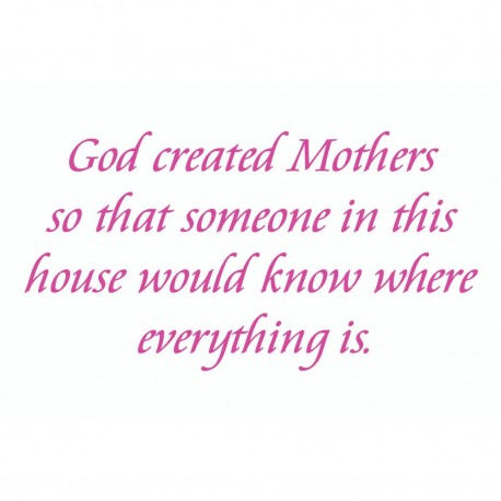 God Created Mothers So That Someone In This House Would Know Where Everything Is